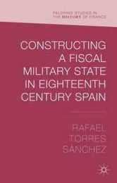Constructing a Fiscal Military State in Eighteenth Century Spain (Palgrave Studies in the History of Finance)
