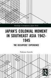 Japan’s Colonial Moment in Southeast Asia 1942-1945: The Occupiers’ Experience (Routledge Contemporary Japan Series)