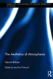 The Aesthetics of Atmospheres (Ambiances Atmospheres and Sensory Experiences of Spaces)