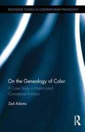On the Genealogy of Color: A Case Study in Historicized Conceptual Analysis (Routledge Studies in Contemporary Philosophy)