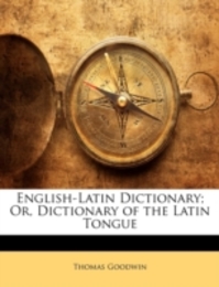 English-Latin Dictionary; Or Dictionary of the Latin Tongue