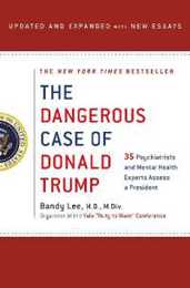 The Dangerous Case of Donald Trump: 37 Psychiatrists and Mental Health Experts Assess a President - With New Essays