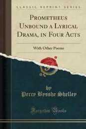 Prometheus Unbound a Lyrical Drama in Four Acts: With Other Poems (Classic Reprint)