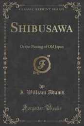 Shibusawa: Or the Passing of Old Japan (Classic Reprint)