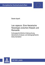 ≪Les Vapeurs≫ Eine Literarische Nosologie Zwischen Klassik Und Romantik: Kulturgeschichtliche Untersuchung Literarische Analyse Und Bibliographische Dokumentation (Europaeische Hochschulschriften / European University Studie)