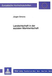 Landwirtschaft in Der Sozialen Marktwirtschaft: Notwendigkeit Und Moeglichkeit Einer Liberalisierung Der Europaeischen Agrarmaerkte (Europaeische Hochschulschriften / European University Studie)