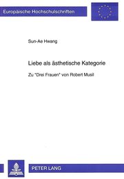 Liebe ALS Aesthetische Kategorie: Zu ≪Drei Frauen≫ Von Robert Musil (Europaeische Hochschulschriften / European University Studie)