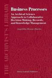 Business Processes: An Archival Science Approach to Collaborative Decision Making Records and Knowledge Management (The Archivist's Library 3)