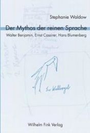 Der Mythos der reinen Sprache. Walter Benjamin Ernst Cassirer Hans Blumenberg: Allegorische Intertextualitaet als Erinnerungsschreiben der Moderne