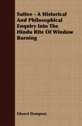 Suttee: A Historical and Philosophical Enquiry into the Hindu Rite of Window Burning