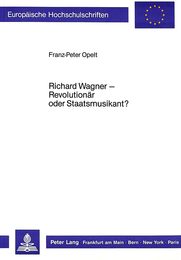 Richard Wagner - Revolutionaer Oder Staatsmusikant? (Europaeische Hochschulschriften / European University Studie)
