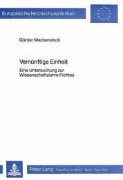 Vernuenftige Einheit: Eine Untersuchung Zur Wissenschaftslehre Fichtes (Europaeische Hochschulschriften / European University Studie)