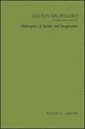 Gaston Bachelard Revised and Updated: Philosopher of Science and Imagination (SUNY series in Contemporary French Thought)