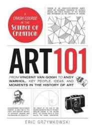 Art 101: From Vincent van Gogh to Andy Warhol Key People Ideas and Moments in the History of Art (Adams 101 Series)