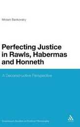 Perfecting Justice in Rawls Habermas and Honneth: A Deconstructive Perspective (Continuum Studies in Political Philosophy)