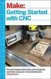 Getting Started with CNC: Personal Digital Fabrication with Shapeoko and Other Computer-Controlled Routers (Make)