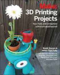 3D Printing Projects: Toys Bots Tools and Vehicles To Print Yourself