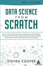 Data Science From Scratch: The #1 Data Science Guide For Everything A Data Scientist Needs To Know: Python Linear Algebra Statistics Coding Applications Neural Networks And Decision Trees