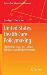 United States Health Care Policymaking: Ideological Social and Cultural Differences and Major Influences (Springer Texts in Business and Economics)