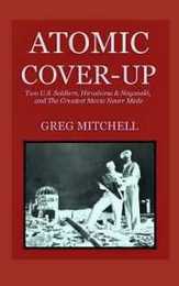 Atomic Cover-up: Two U.S. Soldiers Hiroshima & Nagasaki and The Greatest Movie Never Made (Expanded 2020 Edition)