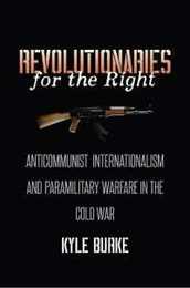Revolutionaries for the Right: Anticommunist Internationalism and Paramilitary Warfare in the Cold War (The New Cold War History)