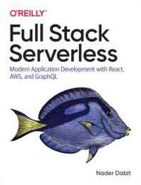 Full Stack Serverless: Modern Application Development with React Aws and Graphql