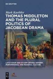 Thomas Middleton and the Plural Politics of Jacobean Drama (Late Tudor and Stuart Drama)