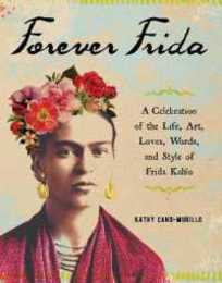 Forever Frida: A Celebration of the Life Art Loves Words and Style of Frida Kahlo