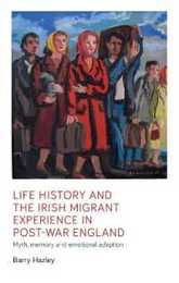 Life History and the Irish Migrant Experience in Post-War England: Myth Memory and Emotional Adaption (Manchester University Press)