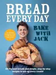 Bread Every Day: Bake With Jack: All the Best Breads and Simple Step-by-step Recipes to Use Up Every Crumb!