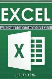 Excel: A Beginner s Guide to Microsoft Excel (Jrodan Koma's Excel)
