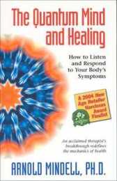 The Quantum Mind and Healing: How to Listen and Respond to Your Body's Symptoms