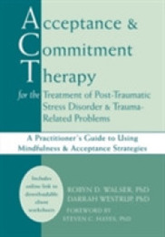 Acceptance & Commitment Therapy for the Treatment of Post-Traumatic Stress Disorder & Trauma-Related Problems: A Practitioner's Guide to Using Mindfulness & Acceptance Strategies
