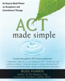 ACT Made Simple: An Easy-to-Read Primer on Acceptance and Commitment Therapy (The New Harbinger Made Simple Series)