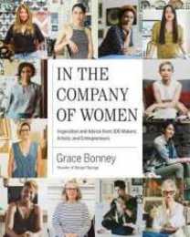 In the Company of Women: Inspiration and Advice from over 100 Makers Artists and Entrepreneurs
