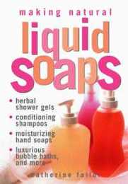 Making Natural Liquid Soaps: Herbal Shower Gels Conditioning Shampoos Moisturizing Hand Soaps Luxurious Bubble Baths and more