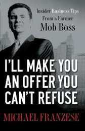 I'll Make You an Offer You Can't Refuse: Insider Business Tips from a Former Mob Boss