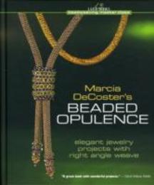 Marcia Decoster's Beaded Opulence: Elegant Jewelry Projects With Right Angle Weave (Beadweaving Master Class)