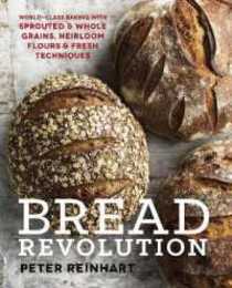 Bread Revolution: World-Class Baking with Sprouted and Whole Grains Heirloom Flours and Fresh Techniques