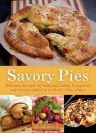 Savory Pies: Delicious Recipes for Seasoned Meats Vegetables and Cheeses Baked in Perfectly Flaky Pie Crusts