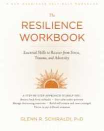 The Resilience Workbook: Essential Skills to Recover from Stress Trauma and Adversity (A New Harbinger Self-Help Workbook)