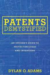 Patents Demystified: An Insider's Guide to Protecting Ideas and Inventions
