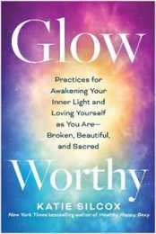 Glow-Worthy: Practices for Awakening Your Inner Light and Loving Yourself as You Are―Broken Beautiful and Sacred