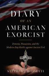 Diary of an American Exorcist: Demons Possession and the Modern-Day Battle Against Ancient Evil