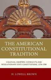 The American Constitutional Tradition: Colonial Charters Covenants and Revolutionary State Constitutions 1578-1780 (Law Culture and the Humanities)