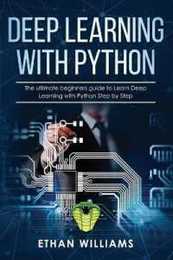 Deep Learning with Python: The ultimate beginners guide to Learn Deep Learning with Python Step by Step