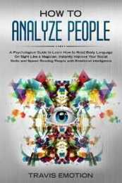 How to Analyze People: A Psychological Guide to Learn How to Read Body Language On Sight Like a Magician. Instantly Improve Your Social Skills and Speed Reading People with Emotional Intelligence (EMOTIONAL INTELLIGENCE: Build Meaningful and Lasting Relationships based on mutual respect empathy and trust)