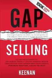Gap Selling: Getting the Customer to Yes: How Problem-Centric Selling Increases Sales by Changing Everything You Know About Relationships Overcoming Objections Closing and Price