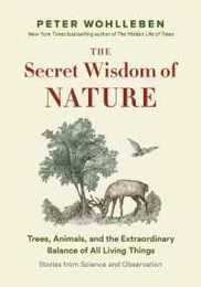The Secret Wisdom of Nature: Trees Animals and the Extraordinary Balance of All Living Things: Stories from Science and Observation (The Mysteries of Nature Trilogy 3)