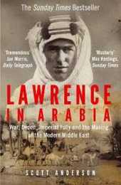Lawrence in Arabia: War Deceit Imperial Folly and the Making of the Modern Middle East